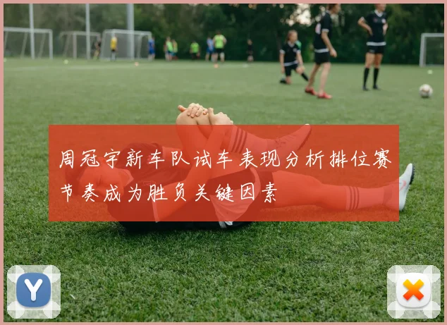 周冠宇新车队试车表现分析排位赛节奏成为胜负关键因素